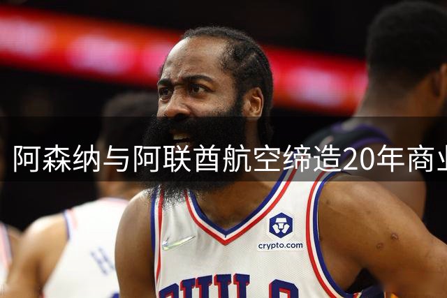 阿森纳与阿联酋航空缔造20年商业传奇 续约十年剑指新时代