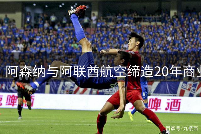 阿森纳与阿联酋航空缔造20年商业传奇 续约十年剑指新时代