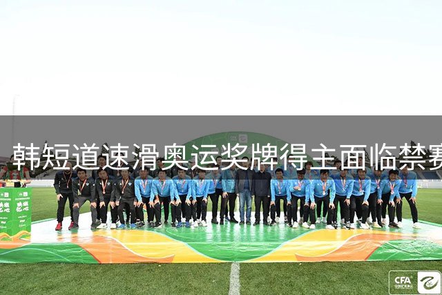 韩短道速滑奥运奖牌得主面临禁赛危机 行踪申报三度违规触发重罚